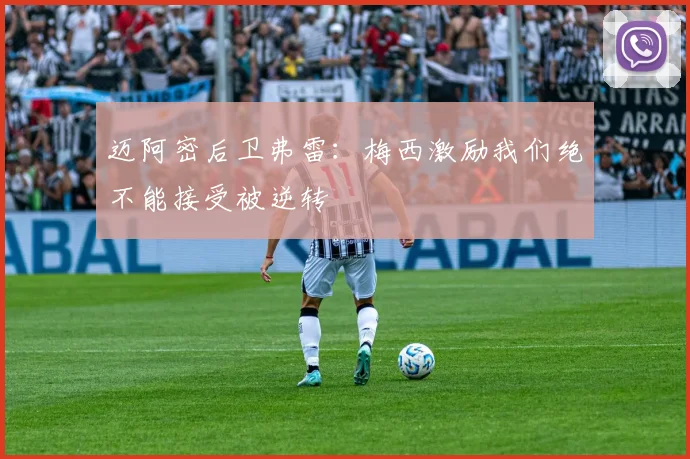 迈阿密后卫弗雷：梅西激励我们绝不能接受被逆转