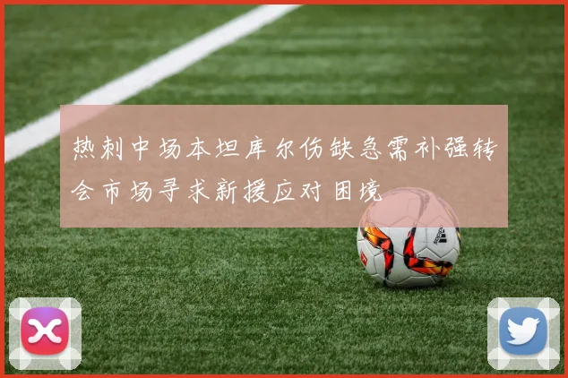 热刺中场本坦库尔伤缺急需补强转会市场寻求新援应对困境