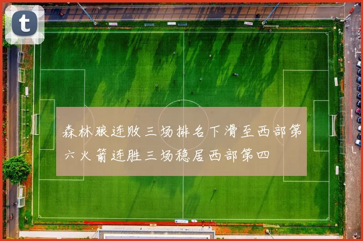 森林狼连败三场排名下滑至西部第六火箭连胜三场稳居西部第四