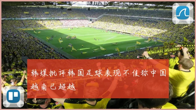 韩媒批评韩国足球表现不佳称中国越南已超越