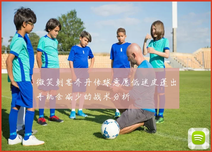 微笑刺客乔丹传球意愿低迷皮蓬出手机会减少的战术分析