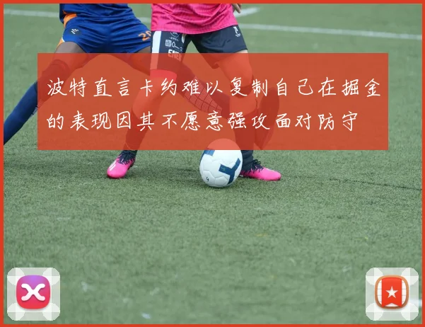 波特直言卡约难以复制自己在掘金的表现因其不愿意强攻面对防守