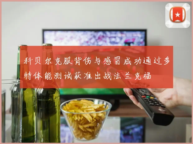 科贝尔克服背伤与感冒成功通过多特体能测试获准出战法兰克福