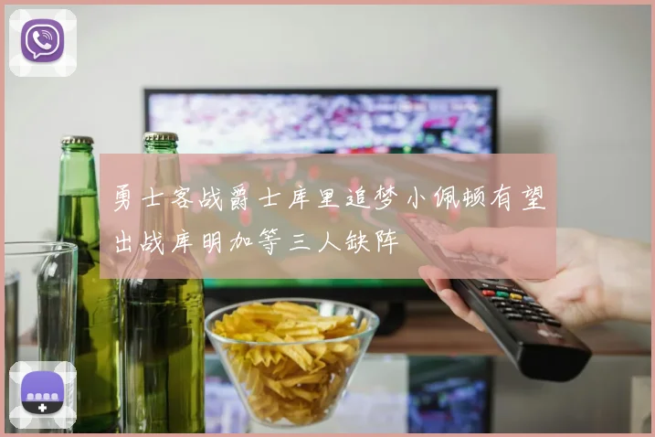 勇士客战爵士库里追梦小佩顿有望出战库明加等三人缺阵
