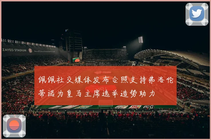 佩佩社交媒体发布合照支持弗洛伦蒂诺为皇马主席选举造势助力